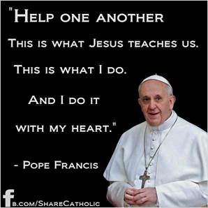 Help one another. This is what Jesus teaches us. This is what I do. And I do it with my heart. - Pope Francis 